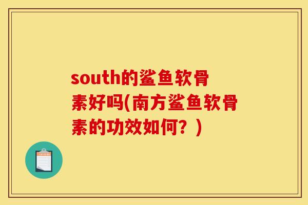 south的鲨鱼软骨素好吗(南方鲨鱼软骨素的功效如何？)