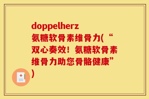 doppelherz氨糖软骨素维骨力(“双心奏效！氨糖软骨素维骨力助您骨骼健康”)