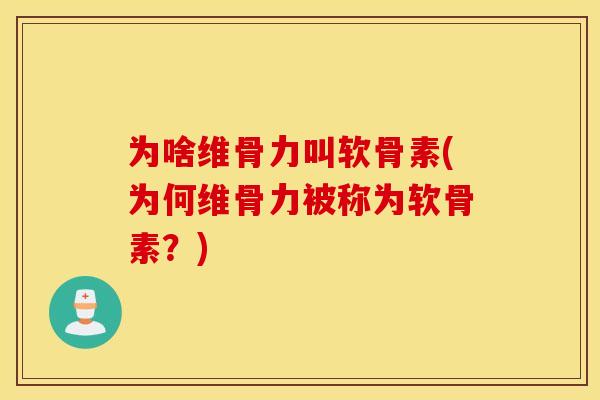 为啥维骨力叫软骨素(为何维骨力被称为软骨素？)