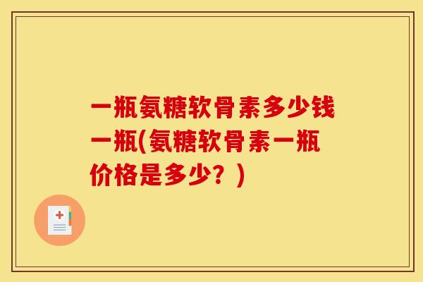 一瓶氨糖软骨素多少钱一瓶(氨糖软骨素一瓶价格是多少？)