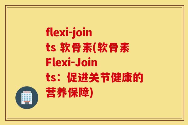 flexi-joints 软骨素(软骨素Flexi-Joints：促进关节健康的营养保障)