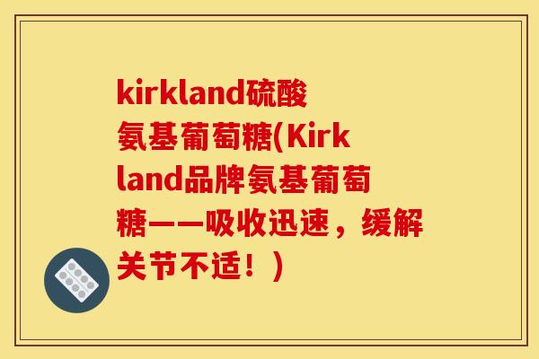 kirkland硫酸氨基葡萄糖(Kirkland品牌氨基葡萄糖——吸收迅速，缓解关节不适！)
