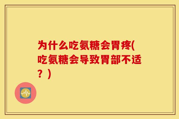 为什么吃氨糖会胃疼(吃氨糖会导致胃部不适？)