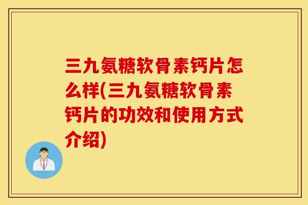 三九氨糖软骨素钙片怎么样(三九氨糖软骨素钙片的功效和使用方式介绍)