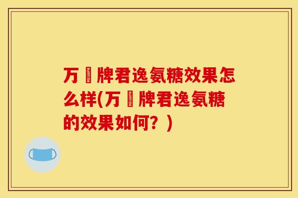万玥牌君逸氨糖效果怎么样(万玥牌君逸氨糖的效果如何？)