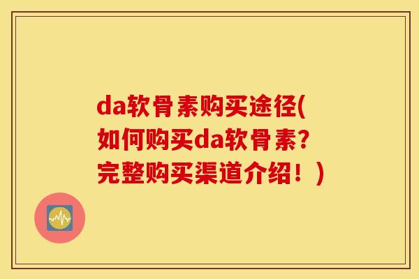 da软骨素购买途径(如何购买da软骨素？完整购买渠道介绍！)