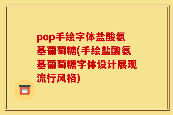 pop手绘字体盐酸氨基葡萄糖(手绘盐酸氨基葡萄糖字体设计展现流行风格) pop手绘字体盐酸氨基葡萄糖(手绘盐酸氨基葡萄糖字体设计展现流行风格)