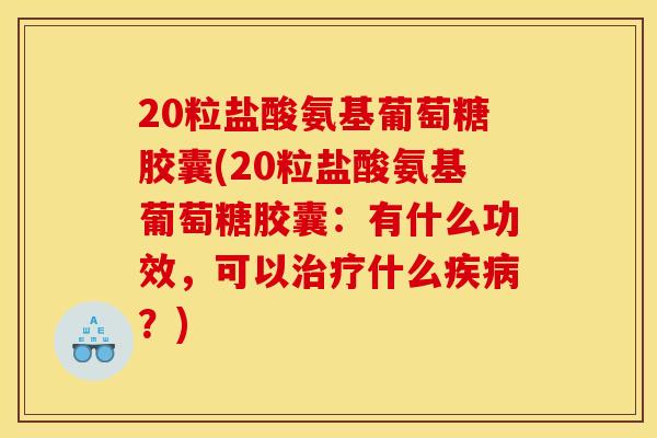 20粒盐酸氨基葡萄糖胶囊(20粒盐酸氨基葡萄糖胶囊:有什么功效,可以治疗什么疾病?) 20粒盐酸氨基葡萄糖胶囊(20粒盐酸氨基葡萄糖胶囊:有什么功效,可以治疗什么疾病?)