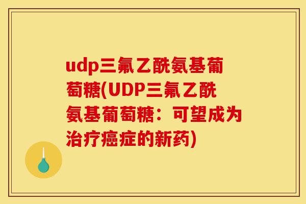 udp三氟乙酰氨基葡萄糖(UDP三氟乙酰氨基葡萄糖：可望成为治疗癌症的新药)
