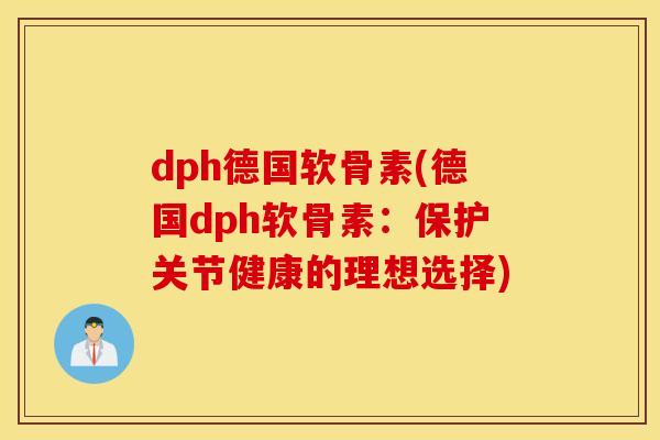 dph德国软骨素(德国dph软骨素：保护关节健康的理想选择)