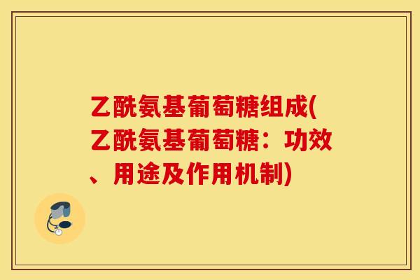 乙酰氨基葡萄糖组成(乙酰氨基葡萄糖：功效、用途及作用机制)