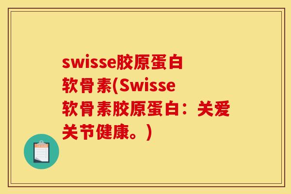 swisse胶原蛋白软骨素(Swisse软骨素胶原蛋白：关爱关节健康。)