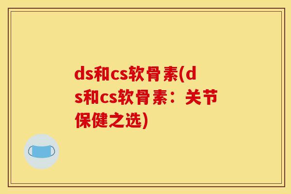 ds和cs软骨素(ds和cs软骨素:关节保健之选) ds和cs软骨素(ds和cs软骨素:关节保健之选)