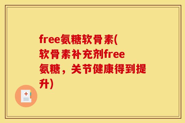 free氨糖软骨素(软骨素补充剂free氨糖，关节健康得到提升)