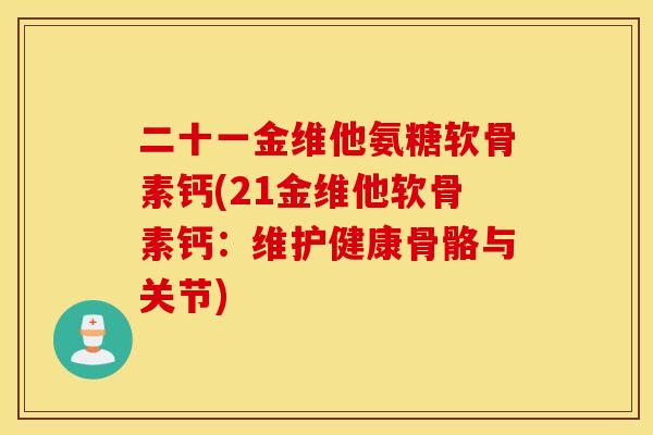 二十一金维他氨糖软骨素钙(21金维他软骨素钙：维护健康骨骼与关节)