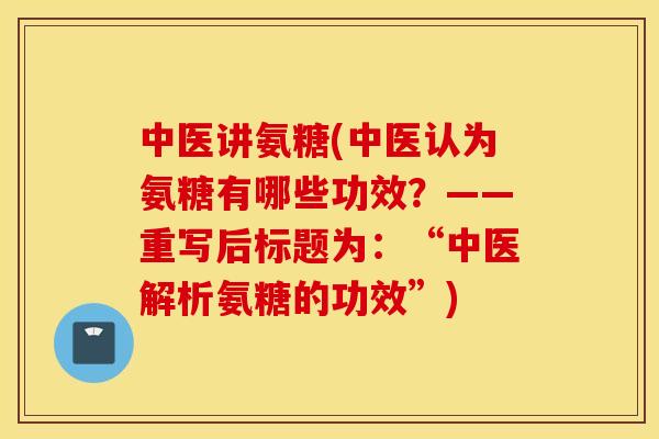 中医讲氨糖(中医认为氨糖有哪些功效？——重写后标题为：“中医解析氨糖的功效”)