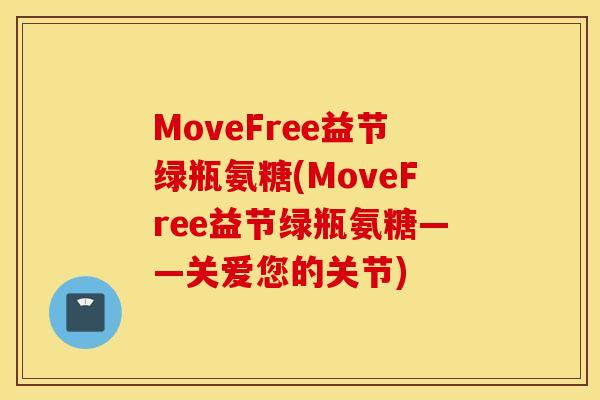 MoveFree益节绿瓶氨糖(MoveFree益节绿瓶氨糖——关爱您的关节)