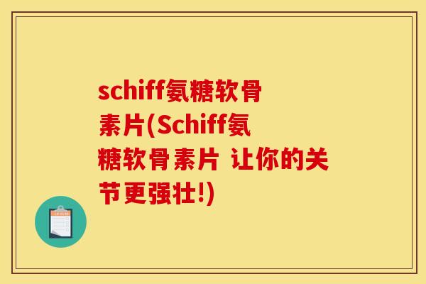 schiff氨糖软骨素片(Schiff氨糖软骨素片 让你的关节更强壮!)