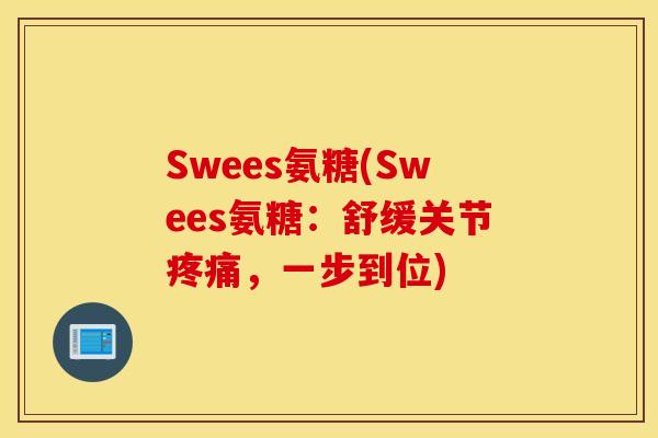 Swees氨糖(Swees氨糖：舒缓关节疼痛，一步到位)