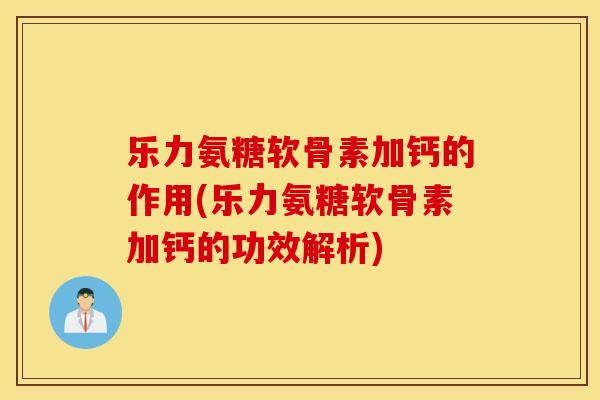 乐力氨糖软骨素加钙的作用(乐力氨糖软骨素加钙的功效解析)