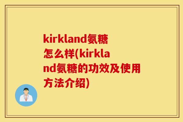 kirkland氨糖怎么样(kirkland氨糖的功效及使用方法介绍)
