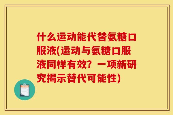 什么运动能代替氨糖口服液(运动与氨糖口服液同样有效？一项新研究揭示替代可能性)
