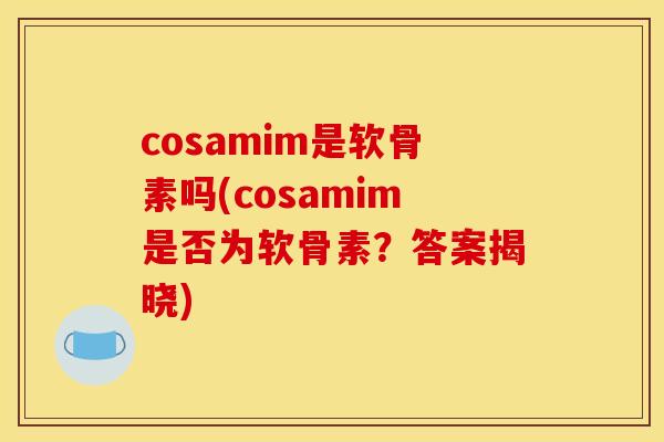 cosamim是软骨素吗(cosamim是否为软骨素？答案揭晓)