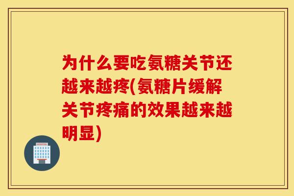 为什么要吃氨糖关节还越来越疼(氨糖片缓解关节疼痛的效果越来越明显)