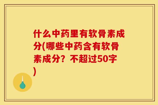 什么中药里有软骨素成分(哪些中药含有软骨素成分？不超过50字)
