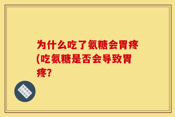 为什么吃了氨糖会胃疼(吃氨糖是否会导致胃疼？