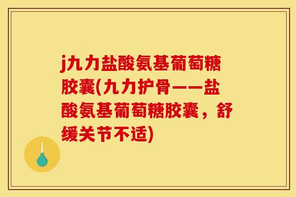 j九力盐酸氨基葡萄糖胶囊(九力护骨——盐酸氨基葡萄糖胶囊，舒缓关节不适)