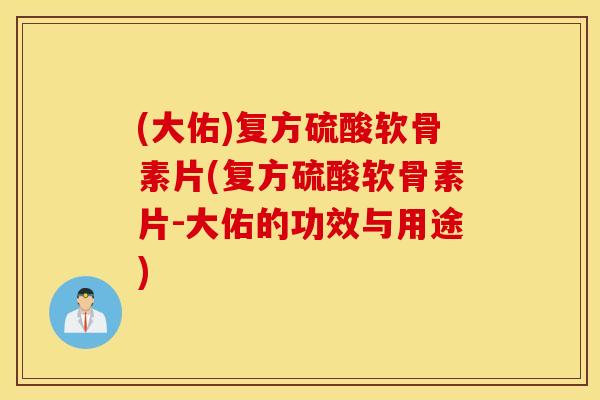 (大佑)复方硫酸软骨素片(复方硫酸软骨素片-大佑的功效与用途) (大佑)复方硫酸软骨素片(复方硫酸软骨素片-大佑的功效与用途)