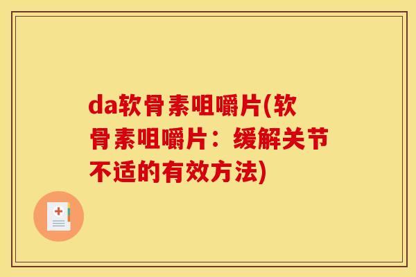 da软骨素咀嚼片(软骨素咀嚼片：缓解关节不适的有效方法)