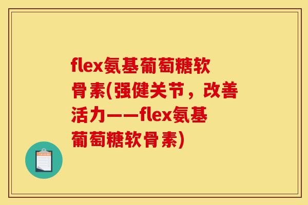 flex氨基葡萄糖软骨素(强健关节，改善活力——flex氨基葡萄糖软骨素)