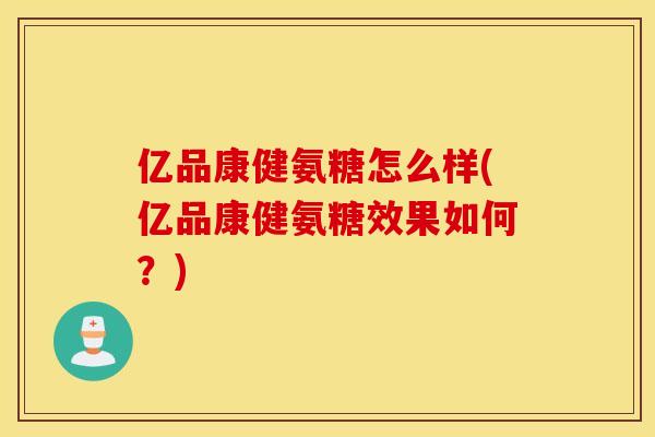 亿品康健氨糖怎么样(亿品康健氨糖效果如何？)
