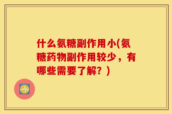 什么氨糖副作用小(氨糖药物副作用较少，有哪些需要了解？)