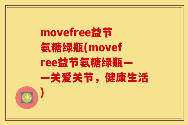 movefree益节氨糖绿瓶(movefree益节氨糖绿瓶——关爱关节，健康生活)