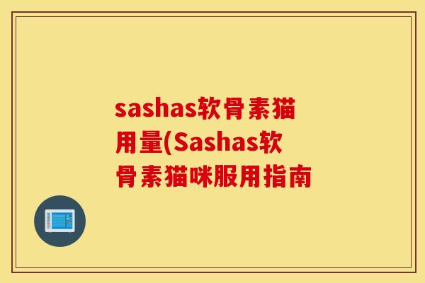sashas软骨素猫用量(Sashas软骨素猫咪服用指南