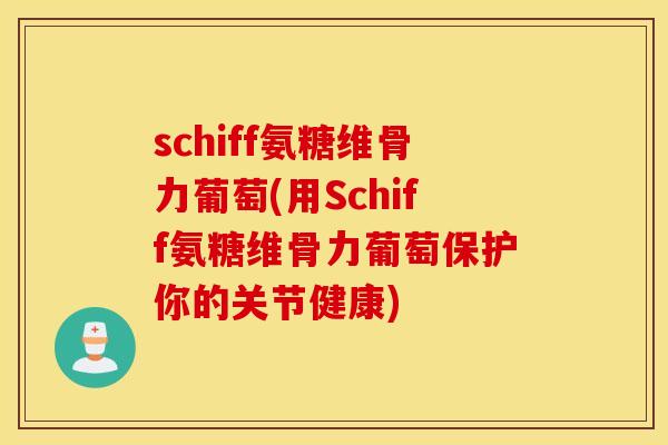 schiff氨糖维骨力葡萄(用Schiff氨糖维骨力葡萄保护你的关节健康)