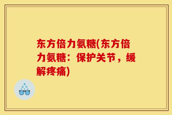 东方倍力氨糖(东方倍力氨糖：保护关节，缓解疼痛)