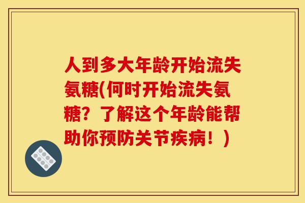 人到多大年龄开始流失氨糖(何时开始流失氨糖？了解这个年龄能帮助你预防关节疾病！)