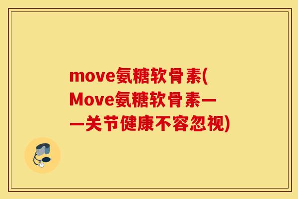 move氨糖软骨素(Move氨糖软骨素——关节健康不容忽视)