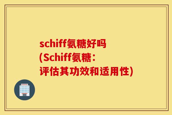 schiff氨糖好吗(Schiff氨糖:评估其功效和适用性) schiff氨糖好吗(Schiff氨糖:评估其功效和适用性)