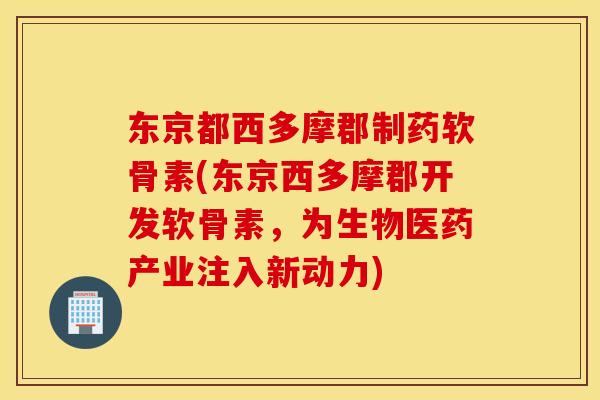 东京都西多摩郡制药软骨素(东京西多摩郡开发软骨素,为生物医药产业注入新动力) 东京都西多摩郡制药软骨素(东京西多摩郡开发软骨素,为生物医药产业注入新动力)