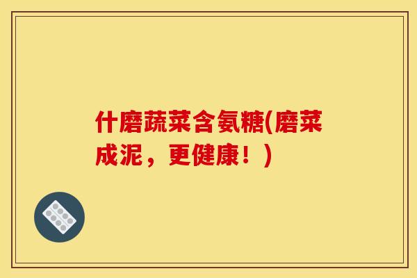 什磨蔬菜含氨糖(磨菜成泥，更健康！)
