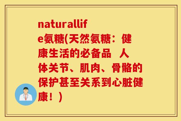 naturallife氨糖(天然氨糖:健康生活的必备品 人体关节、肌肉、骨骼的保护甚至关系到心脏健康!) naturallife氨糖(天然氨糖:健康生活的必备品 人体关节、肌肉、骨骼的保护甚至关系到心脏健康!)