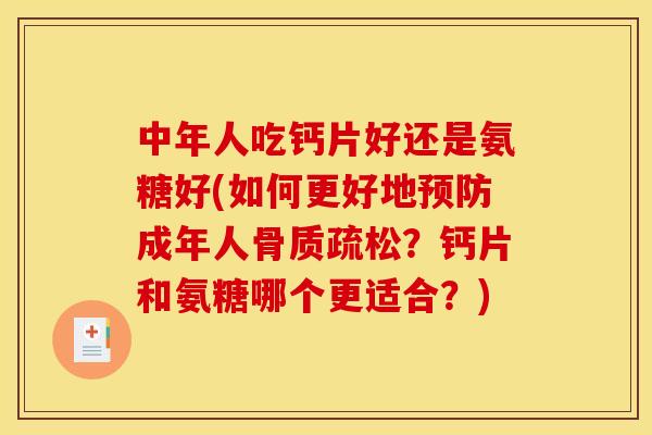 中年人吃钙片好还是氨糖好(如何更好地预防成年人骨质疏松？钙片和氨糖哪个更适合？)