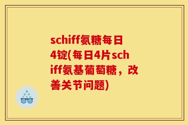 schiff氨糖每日4锭(每日4片schiff氨基葡萄糖，改善关节问题)