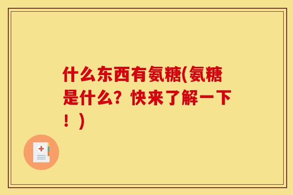 什么东西有氨糖(氨糖是什么？快来了解一下！)