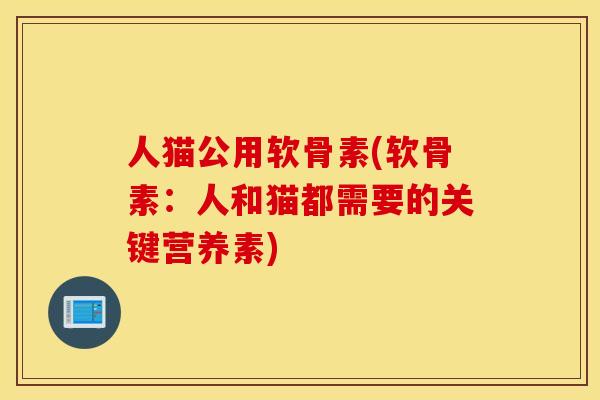 人猫公用软骨素(软骨素：人和猫都需要的关键营养素)